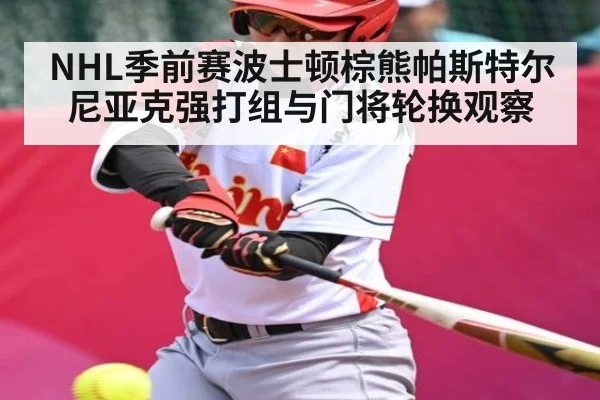 NHL季前赛波士顿棕熊帕斯特尔尼亚克强打组与门将轮换观察