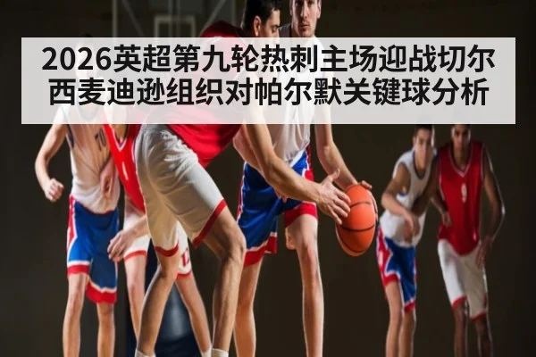 2026英超第九轮热刺主场迎战切尔西麦迪逊组织对帕尔默关键球分析