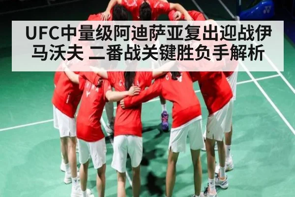 UFC中量级阿迪萨亚复出迎战伊马沃夫 二番战关键胜负手解析
